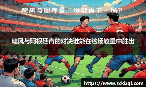 飓风与阿根廷青的对决谁能在这场较量中胜出